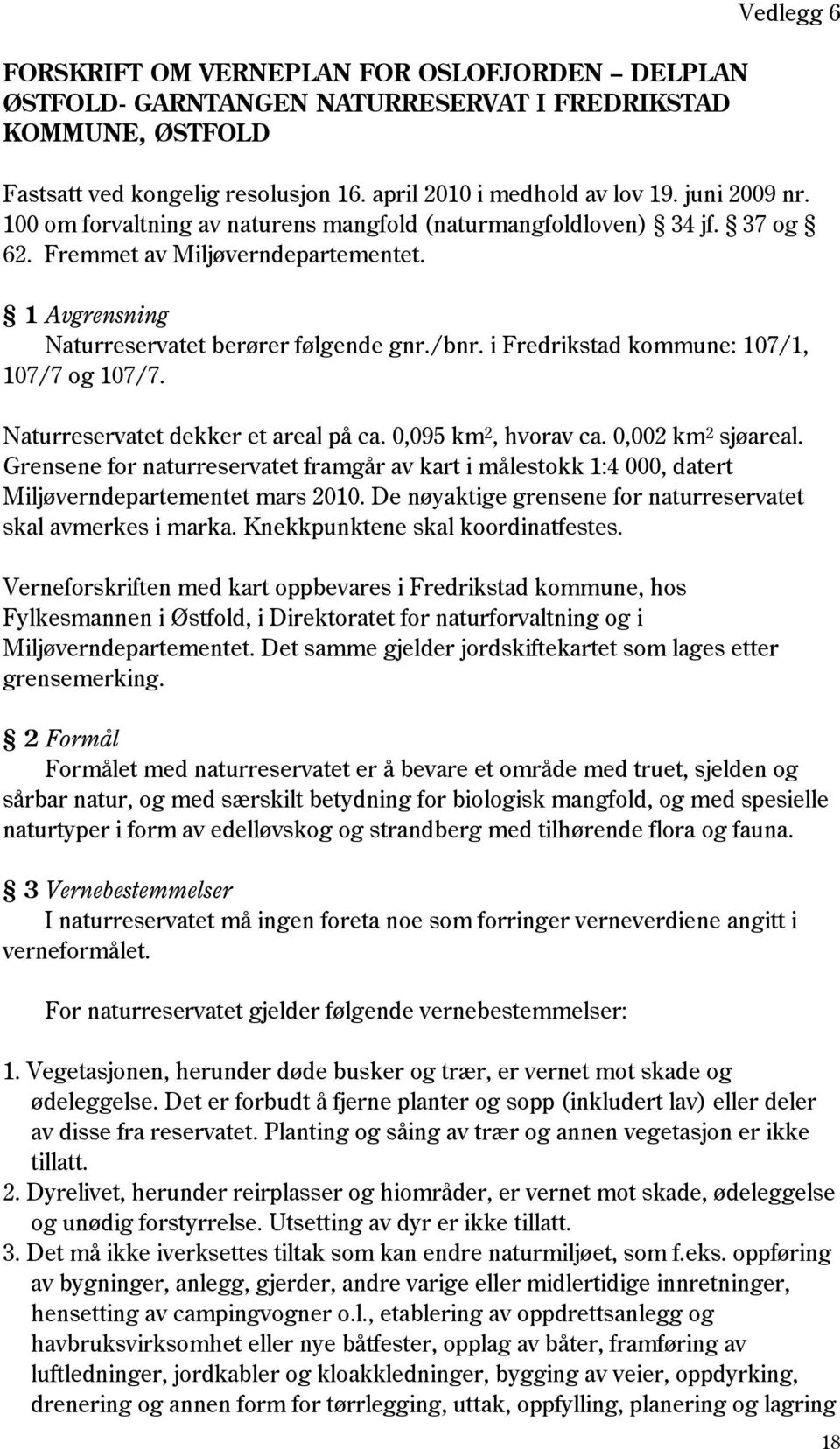 i Fredrikstad kommune: 107/1, 107/7 og 107/7. Naturreservatet dekker et areal på ca. 0,095 km 2, hvorav ca. 0,002 km 2 sjøareal.