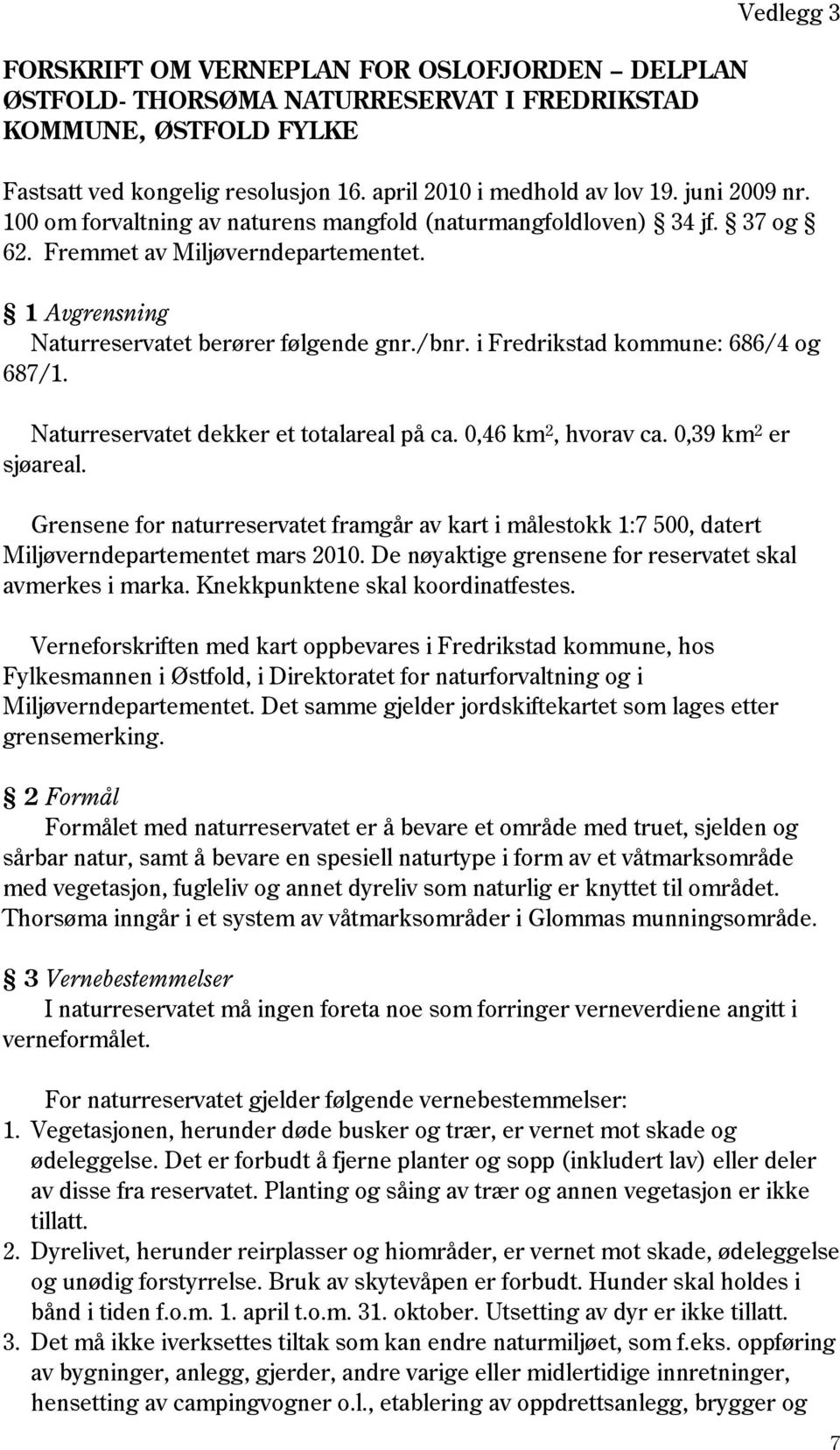 i Fredrikstad kommune: 686/4 og 687/1. Naturreservatet dekker et totalareal på ca. 0,46 km 2, hvorav ca. 0,39 km 2 er sjøareal.