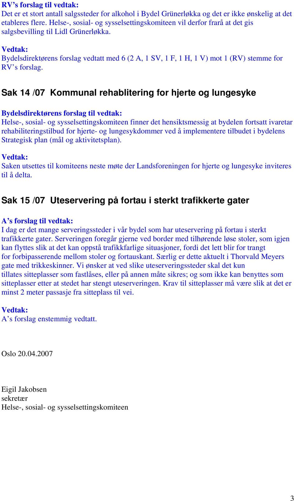 Bydelsdirektørens forslag vedtatt med 6 (2 A, 1 SV, 1 F, 1 H, 1 V) mot 1 (RV) stemme for RV s forslag.