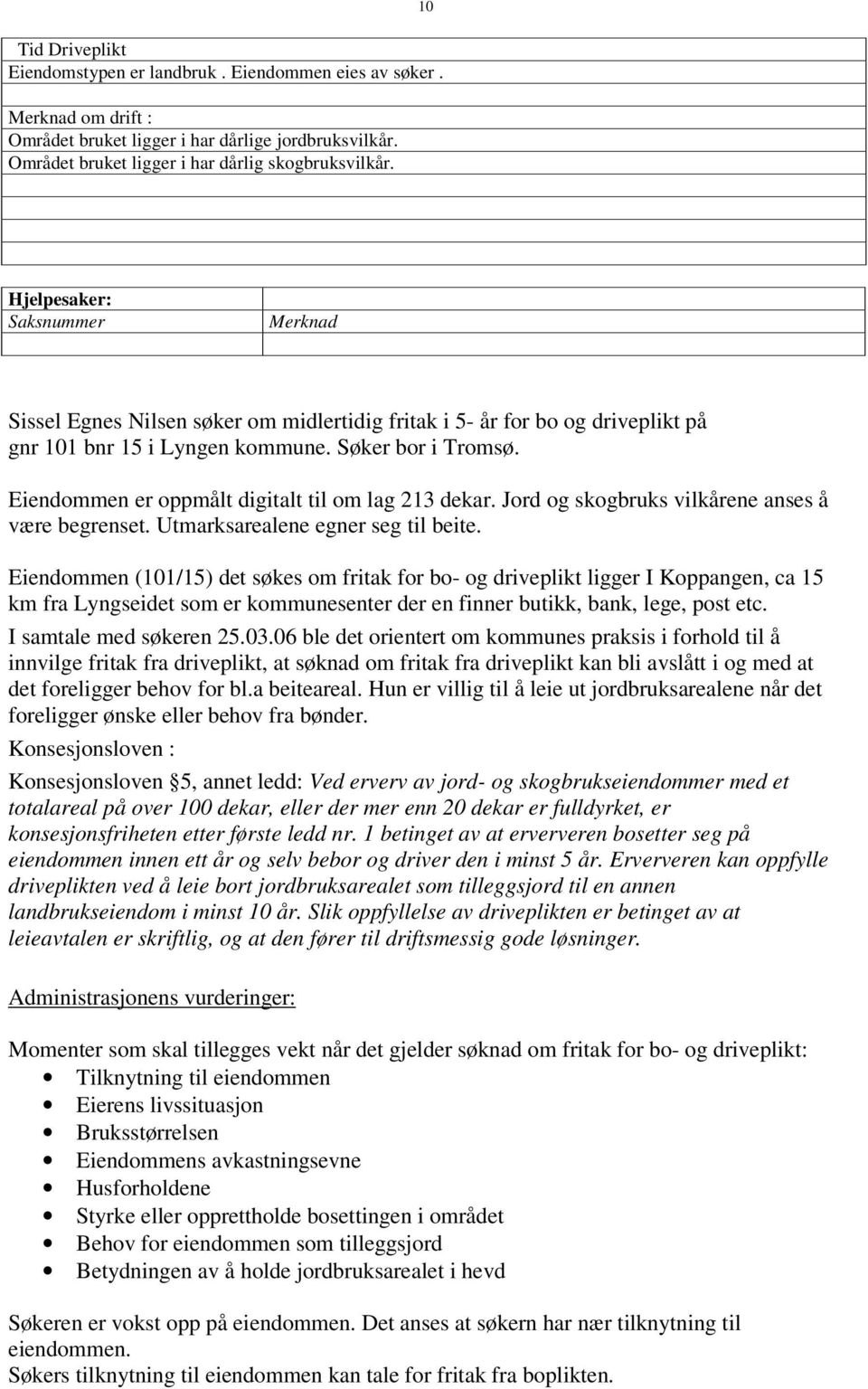 Eiendommen er oppmålt digitalt til om lag 213 dekar. Jord og skogbruks vilkårene anses å være begrenset. Utmarksarealene egner seg til beite.