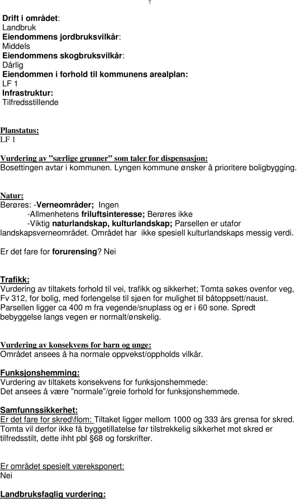 Natur: Berøres: -Verneområder; Ingen -Allmenhetens friluftsinteresse; Berøres ikke -Viktig naturlandskap, kulturlandskap; Parsellen er utafor landskapsverneområdet.