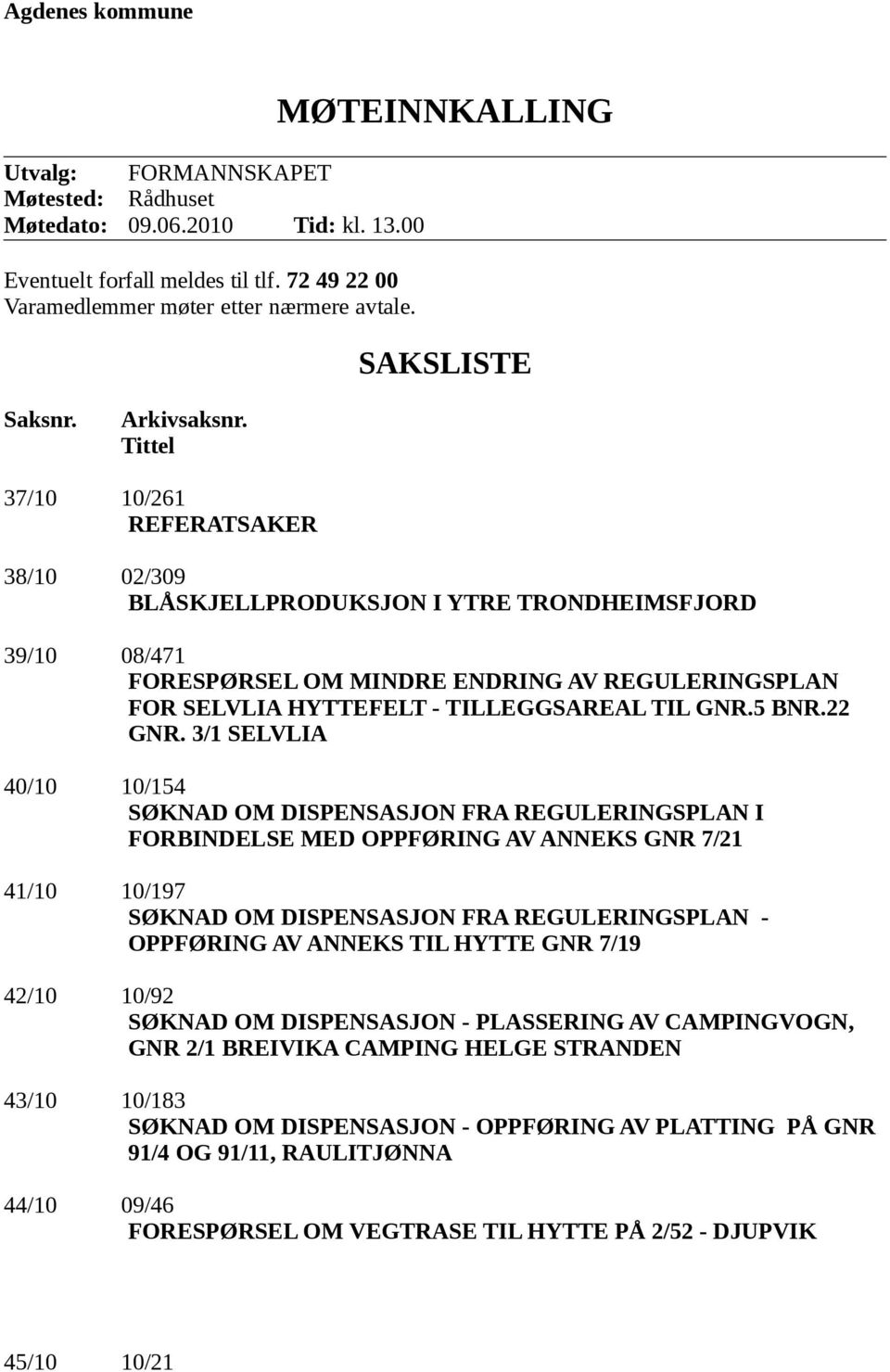 Tittel 37/10 10/261 REFERATSAKER 38/10 02/309 BLÅSKJELLPRODUKSJON I YTRE TRONDHEIMSFJORD 39/10 08/471 FORESPØRSEL OM MINDRE ENDRING AV REGULERINGSPLAN FOR SELVLIA HYTTEFELT - TILLEGGSAREAL TIL GNR.