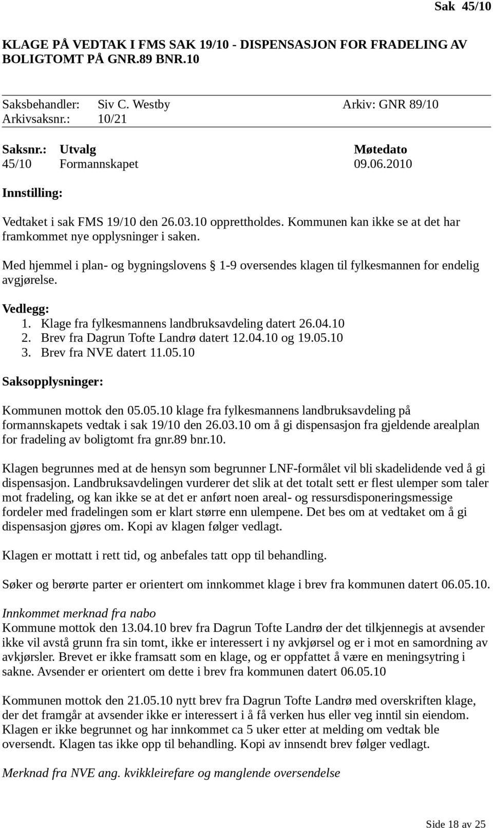 Med hjemmel i plan- og bygningslovens 1-9 oversendes klagen til fylkesmannen for endelig avgjørelse. Vedlegg: 1. Klage fra fylkesmannens landbruksavdeling datert 26.04.10 2.