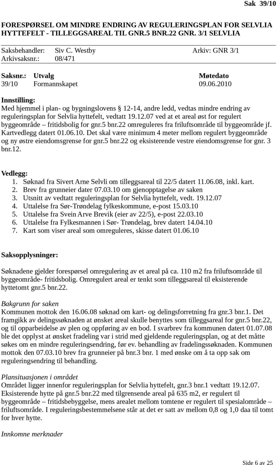 5 bnr.22 omreguleres fra friluftsområde til byggeområde jf. Kartvedlegg datert 01.06.10. Det skal være minimum 4 meter mellom regulert byggeområde og ny østre eiendomsgrense for gnr.5 bnr.22 og eksisterende vestre eiendomsgrense for gnr.