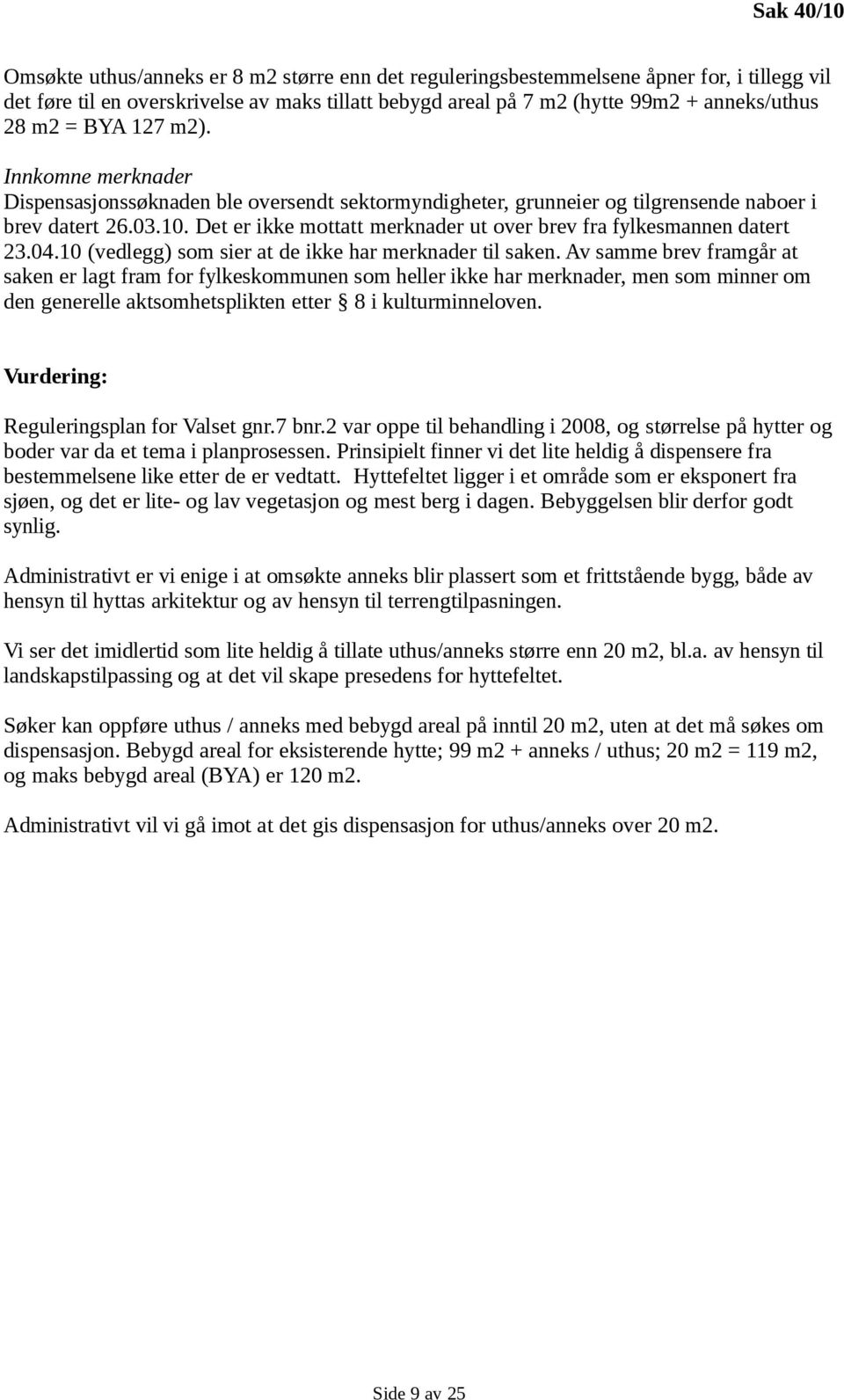 Det er ikke mottatt merknader ut over brev fra fylkesmannen datert 23.04.10 (vedlegg) som sier at de ikke har merknader til saken.