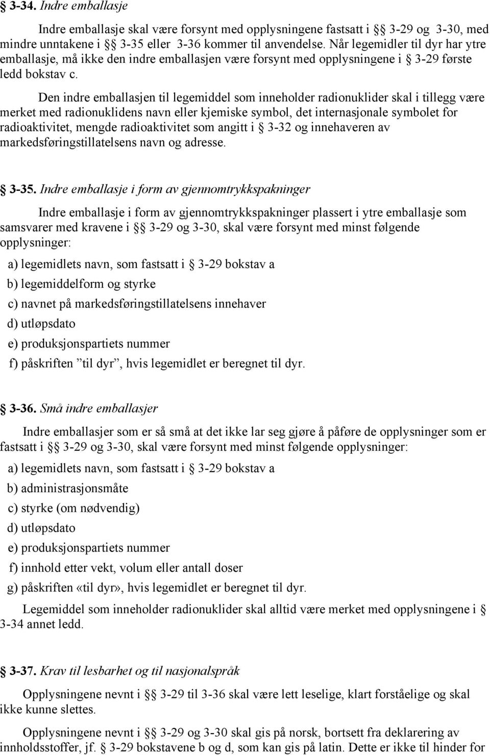 Den indre emballasjen til legemiddel som inneholder radionuklider skal i tillegg være merket med radionuklidens navn eller kjemiske symbol, det internasjonale symbolet for radioaktivitet, mengde