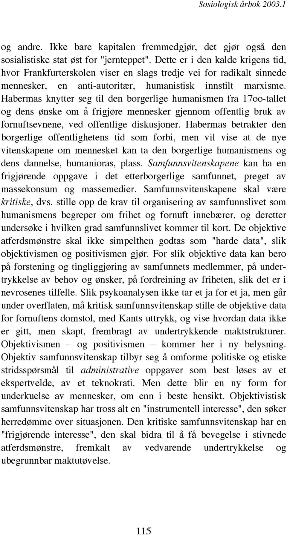 Habermas knytter seg til den borgerlige humanismen fra 17oo-tallet og dens ønske om å frigjøre mennesker gjennom offentlig bruk av fornuftsevnene, ved offentlige diskusjoner.