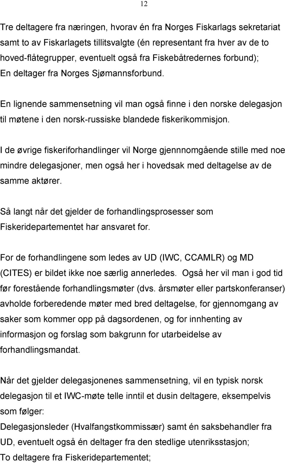 I de øvrige fiskeriforhandlinger vil Norge gjennnomgående stille med noe mindre delegasjoner, men også her i hovedsak med deltagelse av de samme aktører.