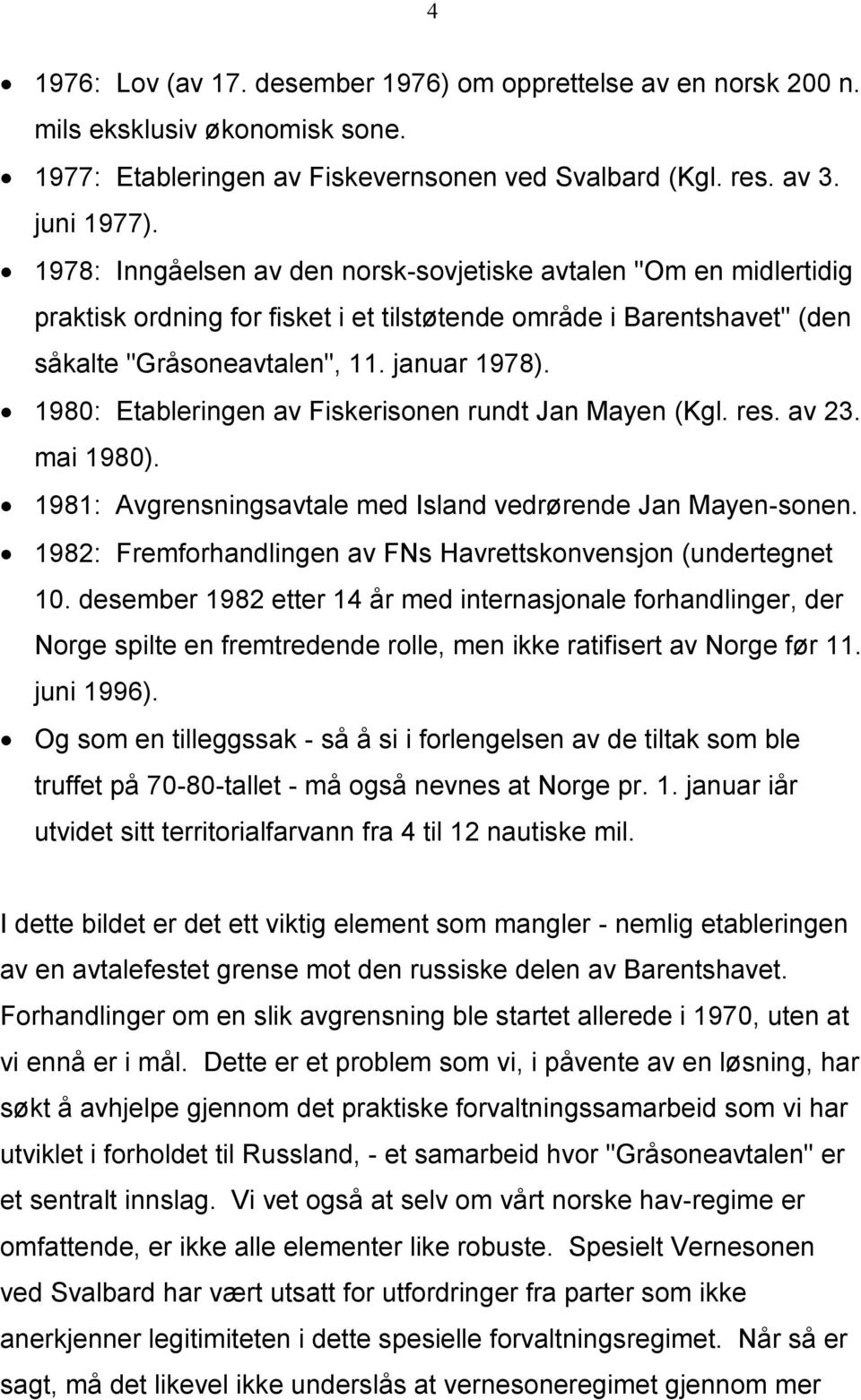 1980: Etableringen av Fiskerisonen rundt Jan Mayen (Kgl. res. av 23. mai 1980). 1981: Avgrensningsavtale med Island vedrørende Jan Mayen-sonen.