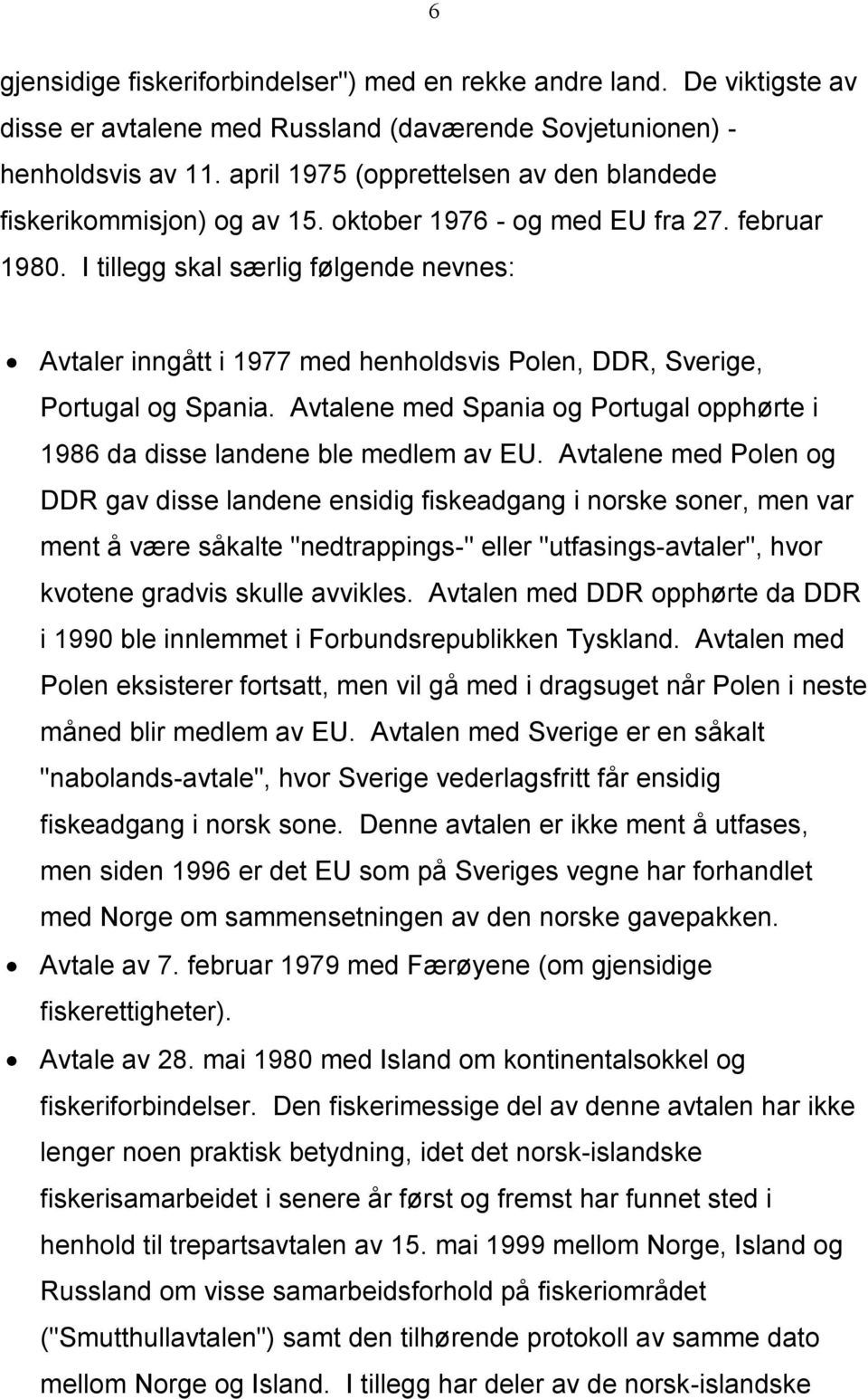 I tillegg skal særlig følgende nevnes: Avtaler inngått i 1977 med henholdsvis Polen, DDR, Sverige, Portugal og Spania.