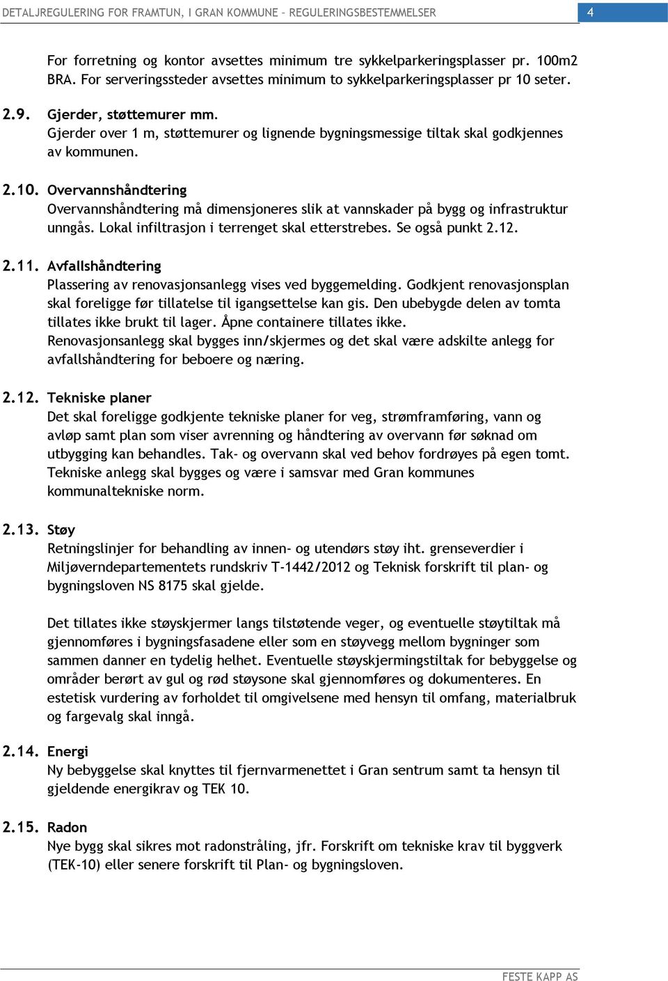 Overvannshåndtering Overvannshåndtering må dimensjoneres slik at vannskader på bygg og infrastruktur unngås. Lokal infiltrasjon i terrenget skal etterstrebes. Se også punkt 2.12. 2.11.