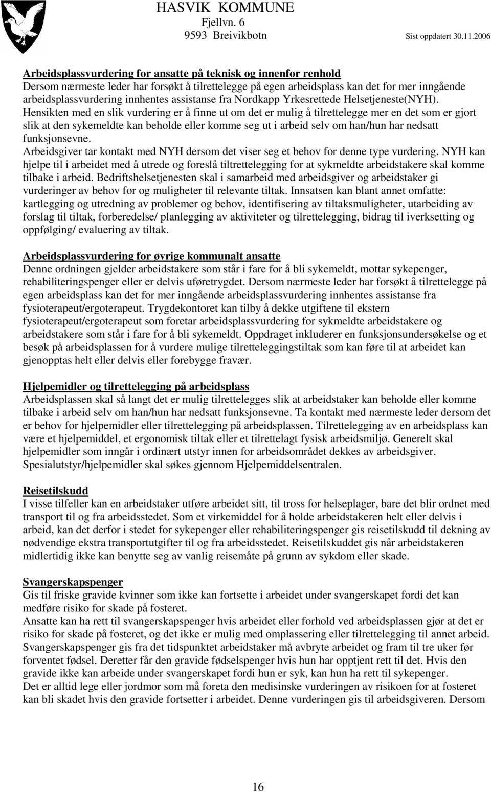 Hensikten med en slik vurdering er å finne ut om det er mulig å tilrettelegge mer en det som er gjort slik at den sykemeldte kan beholde eller komme seg ut i arbeid selv om han/hun har nedsatt