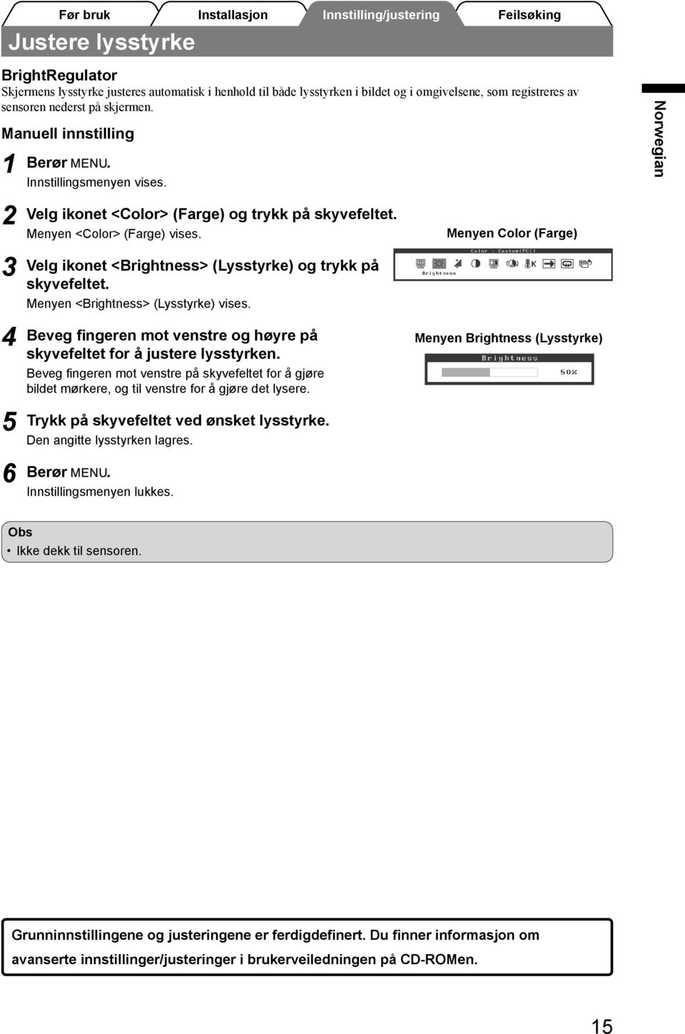 Velg ikonet <Brightness> (Lysstyrke) og trykk på skyvefeltet. Menyen <Brightness> (Lysstyrke) vises. Beveg fingeren mot venstre og høyre på skyvefeltet for å justere lysstyrken.