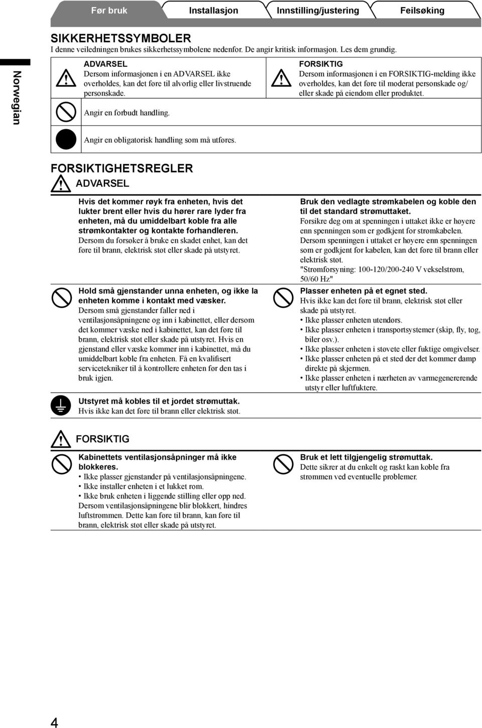 FORSIKTIG Dersom informasjonen i en FORSIKTIG-melding ikke overholdes, kan det føre til moderat personskade og/ eller skade på eiendom eller produktet. Angir en obligatorisk handling som må utføres.