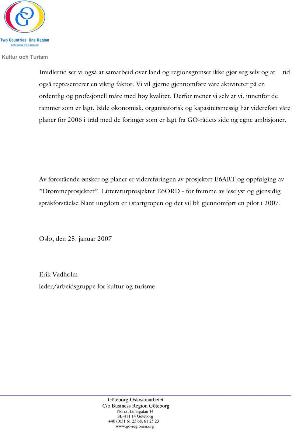 Derfor mener vi selv at vi, innenfor de rammer som er lagt, både økonomisk, organisatorisk og kapasitetsmessig har videreført våre planer for 2006 i tråd med de føringer som er lagt fra GO-rådets