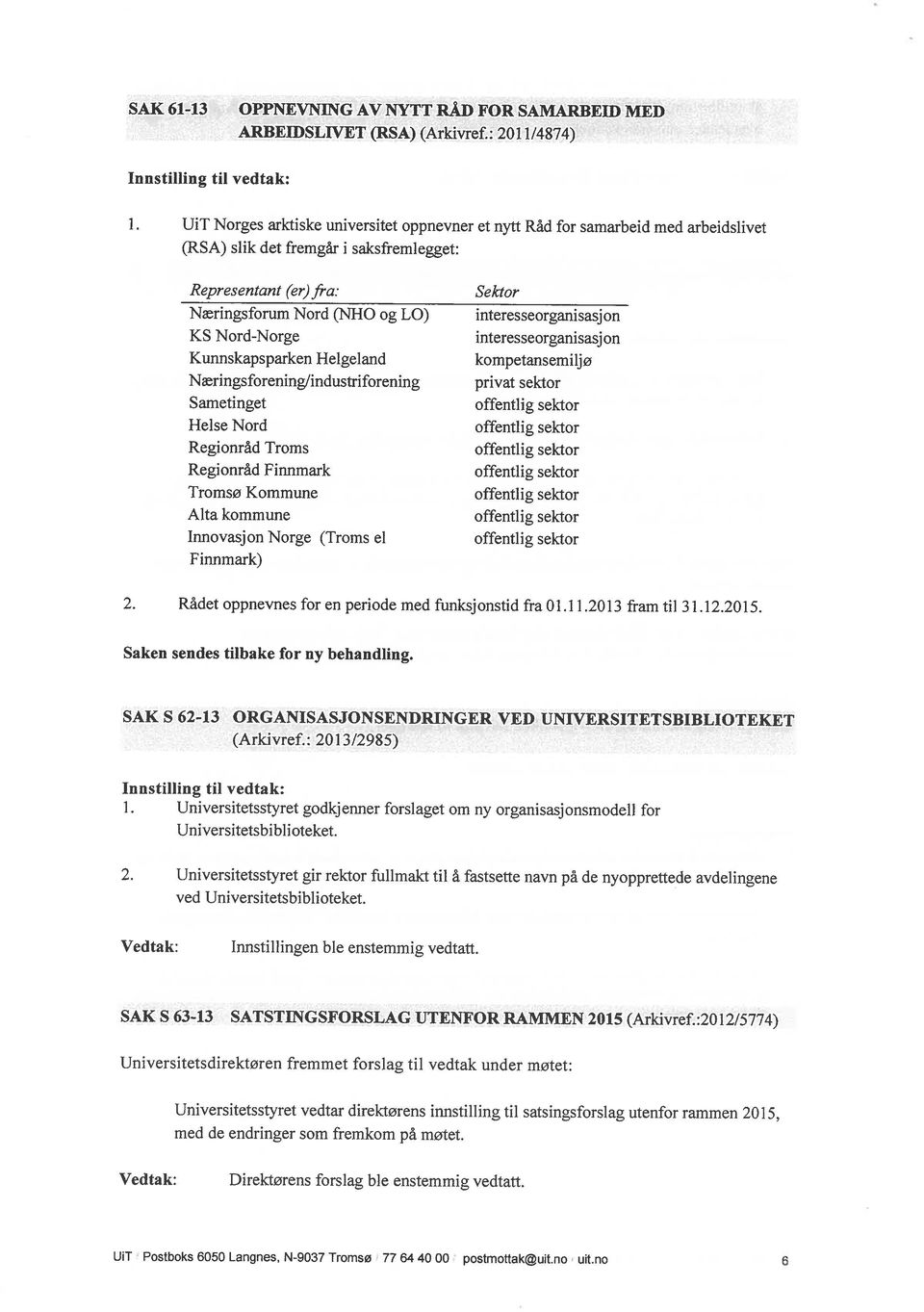 Næringsforum Nord (NHO og LO) KS Nord-Norge Kunnskapsparken Helgeland Næringsforening/industriforening Sametinget Helse Nord Regionråd Troms Regionråd Finnmark Tromsø Kommune Alta kommune Innovasjon