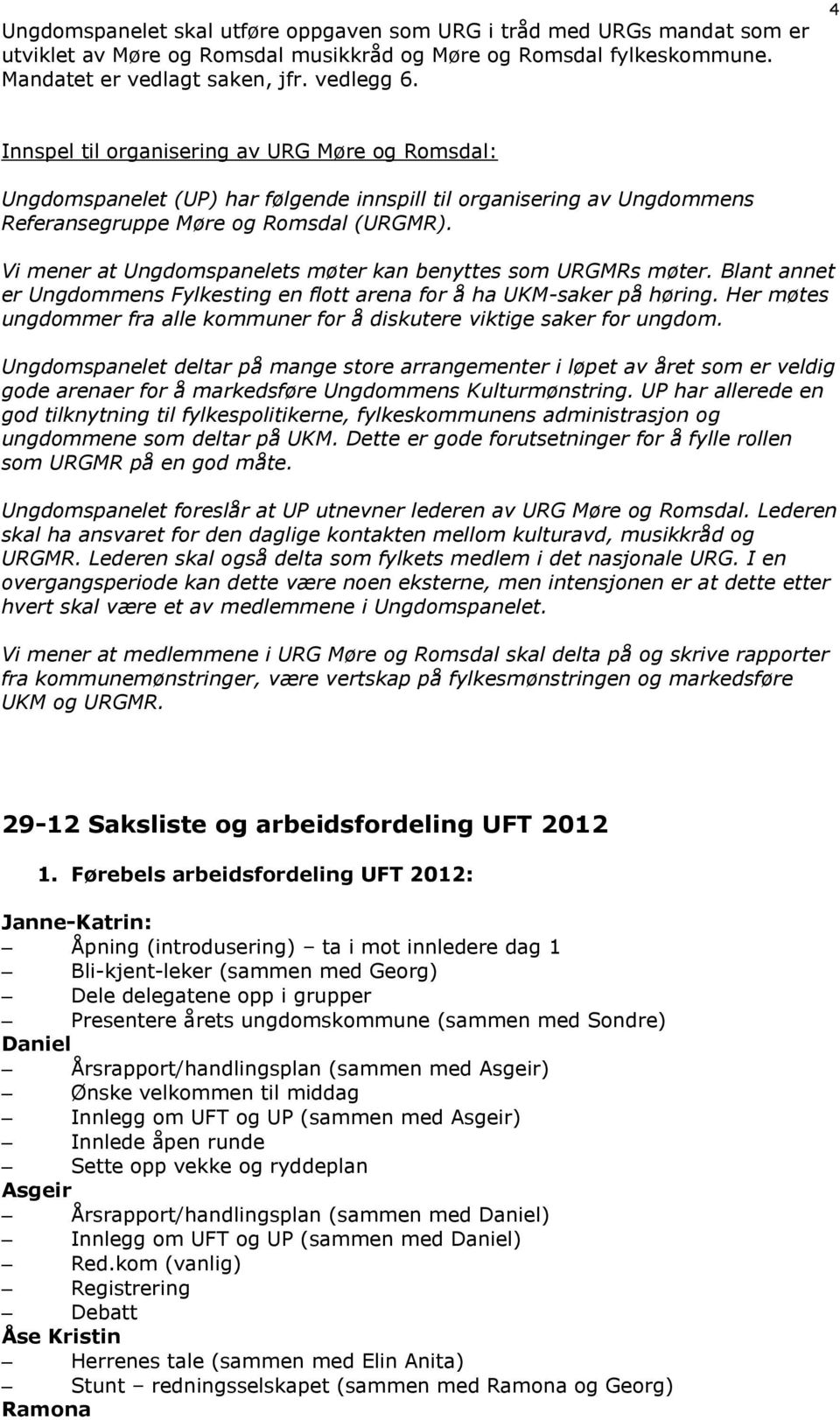 Vi mener at Ungdomspanelets møter kan benyttes som URGMRs møter. Blant annet er Ungdommens Fylkesting en flott arena for å ha UKM-saker på høring.