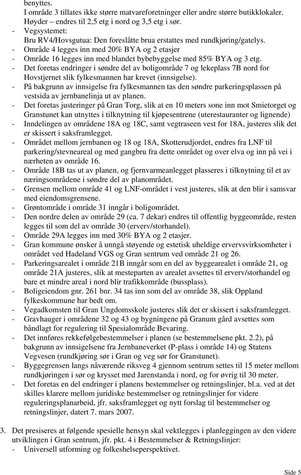 - Område 4 legges inn med 20% BYA og 2 etasjer - Område 16 legges inn med blandet bybebyggelse med 85% BYA og 3 etg.