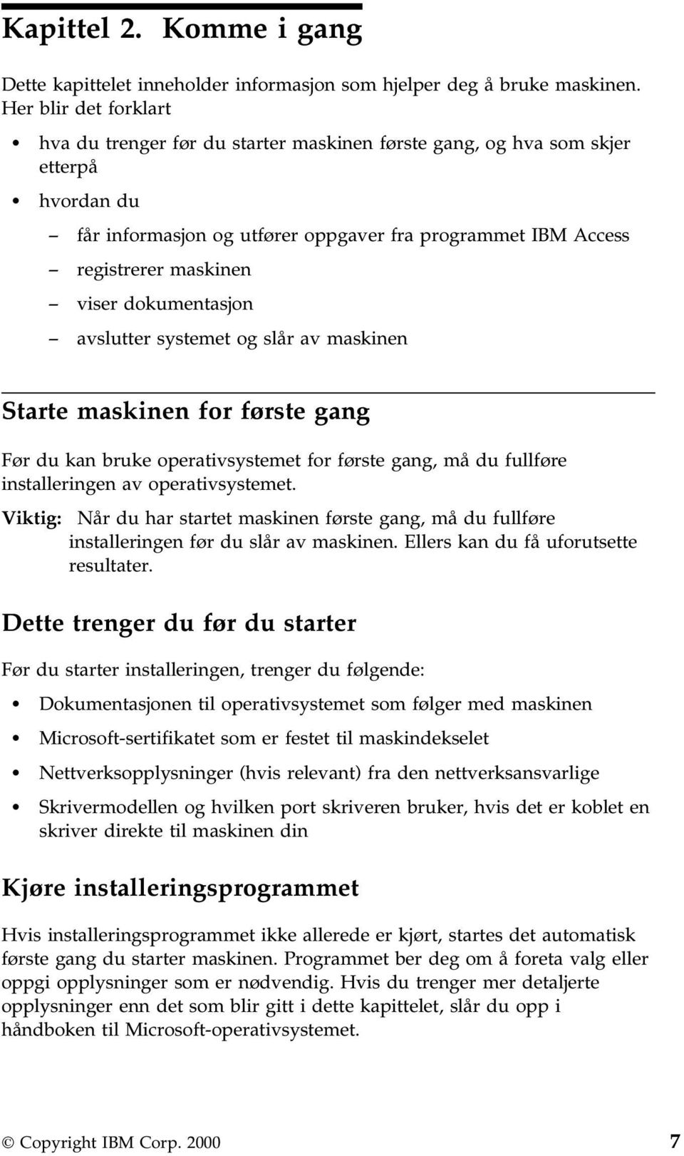 dokumentasjon avslutter systemet og slår av maskinen Starte maskinen for første gang Før du kan bruke operativsystemet for første gang, må du fullføre installeringen av operativsystemet.