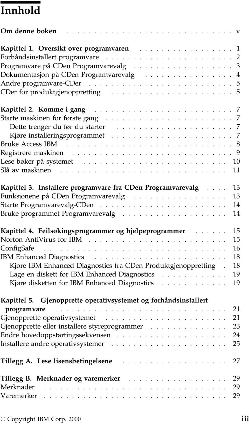 Komme i gang......................... 7 Starte maskinen for første gang....................... 7 Dette trenger du før du starter..................... 7 Kjøre installeringsprogrammet.