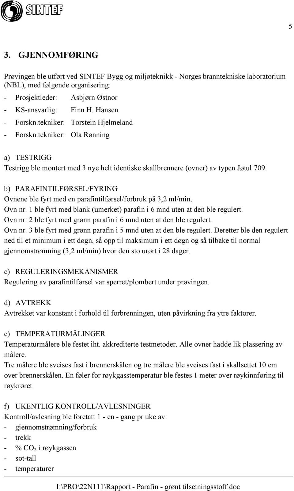 b) PARAFINTILFØRSEL/FYRING Ovnene ble fyrt med en parafintilførsel/forbruk på 3,2 ml/min. Ovn nr. 1 ble fyrt med blank (umerket) parafin i 6 mnd uten at den ble regulert. Ovn nr. 2 ble fyrt med grønn parafin i 6 mnd uten at den ble regulert.