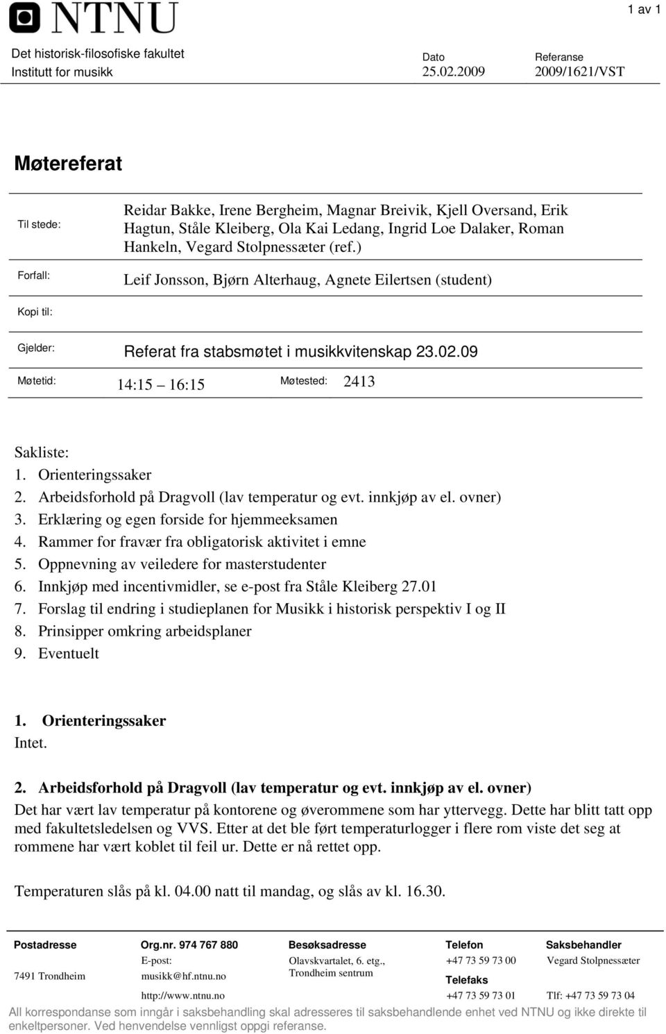 ) Leif Jonsson, Bjørn Alterhaug, Agnete Eilertsen (student) Kopi til: Gjelder: Referat fra stabsmøtet i musikkvitenskap 23.02.09 Møtetid: 14:15 16:15 Møtested: 2413 Sakliste: 1. Orienteringssaker 2.