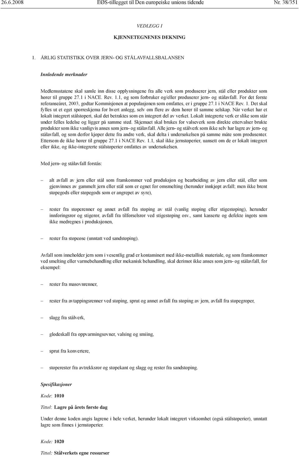 27.1 i NACE. Rev. 1.1, og som forbruker og/eller produserer jern- og stålavfall. For det første referanseåret, 2003, godtar Kommisjonen at populasjonen som omfattes, er i gruppe 27.1 i NACE Rev. 1. Det skal fylles ut et eget spørreskjema for hvert anlegg, selv om flere av dem hører til samme selskap.