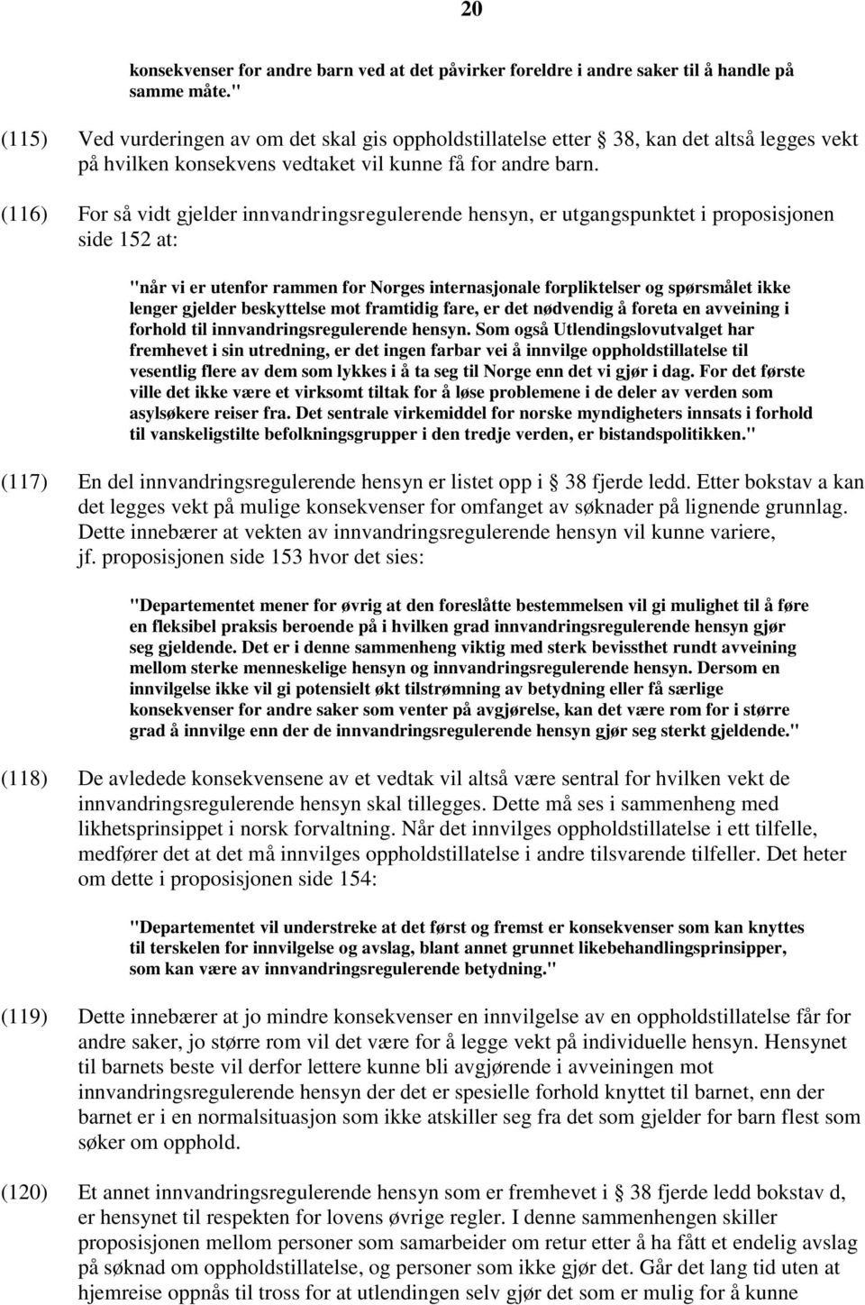 (116) For så vidt gjelder innvandringsregulerende hensyn, er utgangspunktet i proposisjonen side 152 at: "når vi er utenfor rammen for Norges internasjonale forpliktelser og spørsmålet ikke lenger