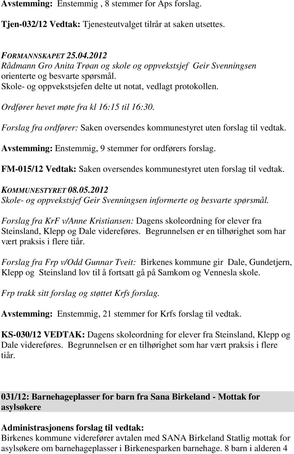 Ordfører hevet møte fra kl 16:15 til 16:30. Forslag fra ordfører: Saken oversendes kommunestyret uten forslag til vedtak. Avstemming: Enstemmig, 9 stemmer for ordførers forslag.