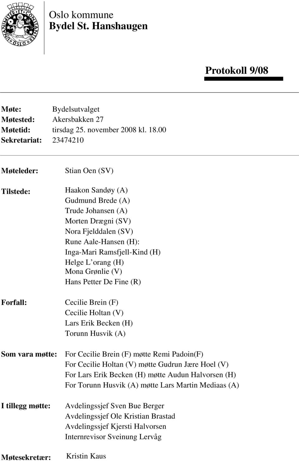 Fjelddalen (SV) Rune Aale-Hansen (H): Inga-Mari Ramsfjell-Kind (H) Helge L orang (H) Mona Grønlie (V) Hans Petter De Fine (R) Cecilie Brein (F) Cecilie Holtan (V) Lars Erik Becken (H) Torunn Husvik