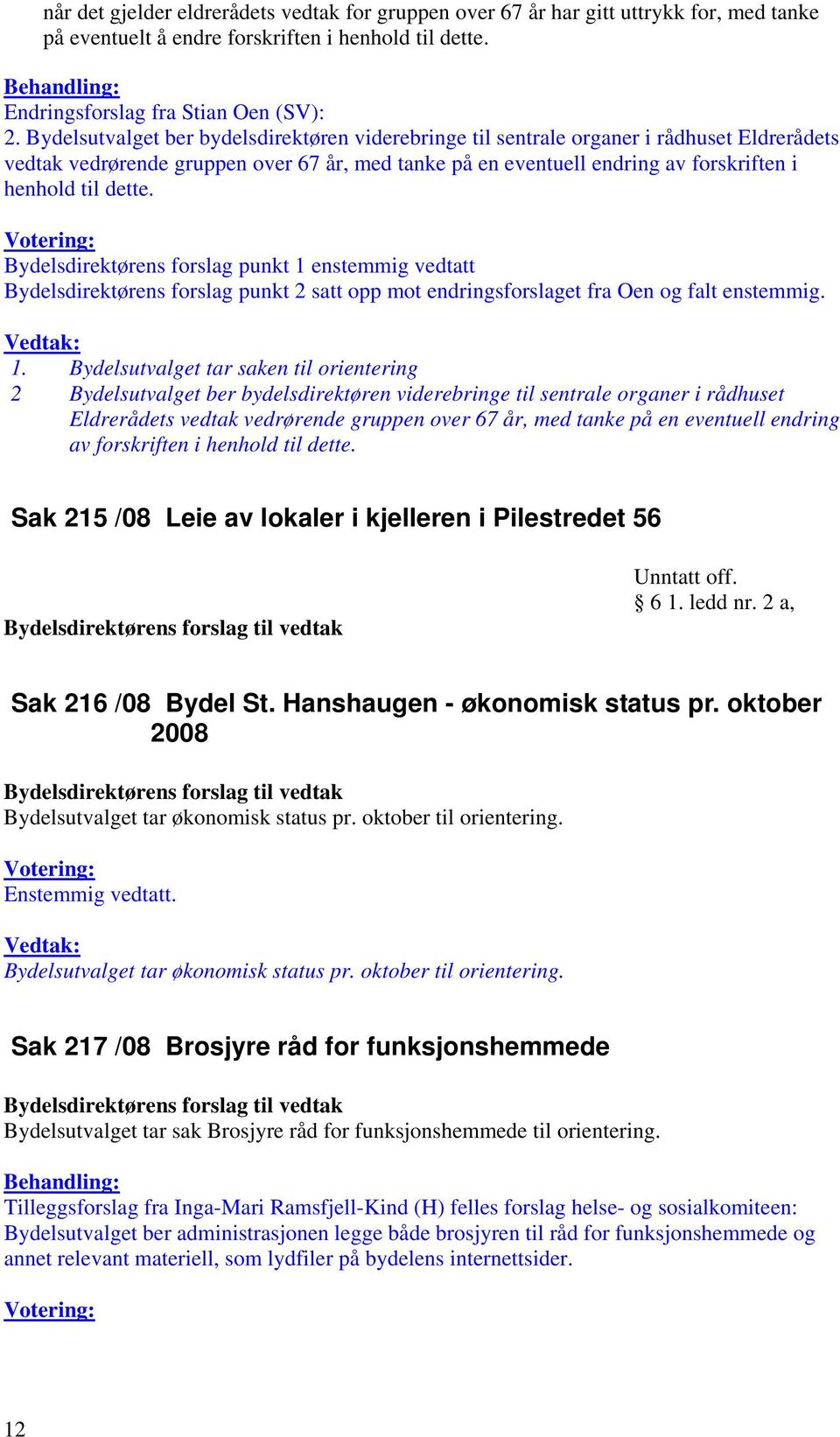 Bydelsdirektørens forslag punkt 1 enstemmig vedtatt Bydelsdirektørens forslag punkt 2 satt opp mot endringsforslaget fra Oen og falt enstemmig. 1. Bydelsutvalget tar saken til orientering 2  Sak 215 /08 Leie av lokaler i kjelleren i Pilestredet 56 Unntatt off.