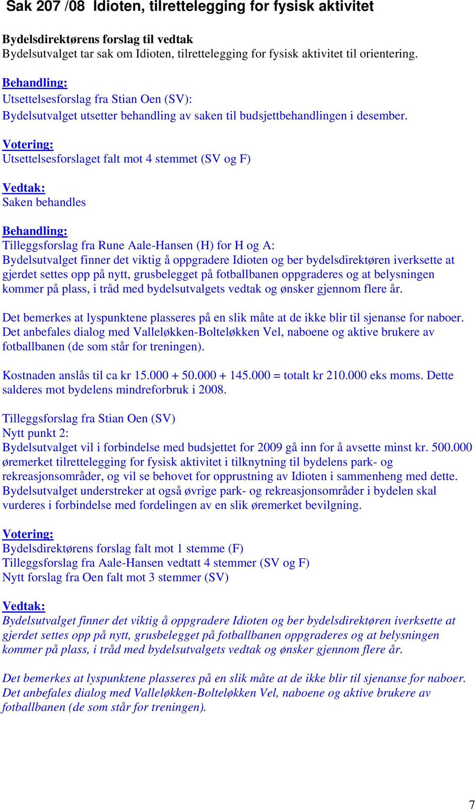 Utsettelsesforslaget falt mot 4 stemmet (SV og F) Saken behandles Tilleggsforslag fra Rune Aale-Hansen (H) for H og A: Bydelsutvalget finner det viktig å oppgradere Idioten og ber bydelsdirektøren