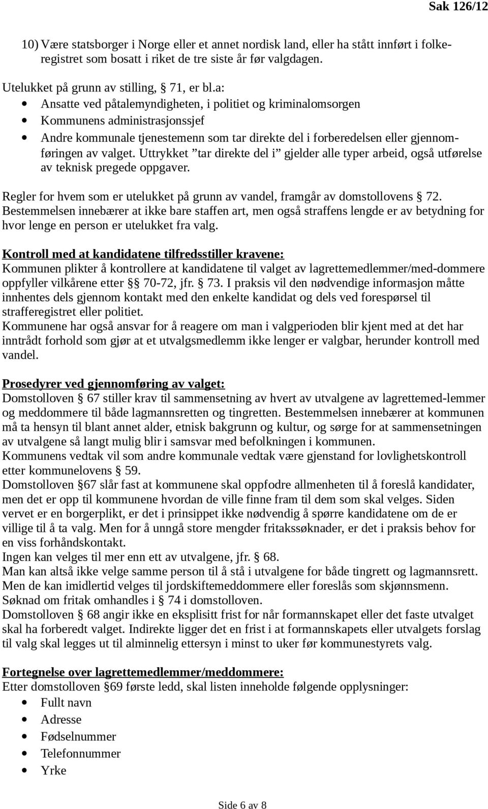 a: Ansatte ved påtalemyndigheten, i politiet og kriminalomsorgen Kommunens administrasjonssjef Andre kommunale tjenestemenn som tar direkte del i forberedelsen eller gjennomføringen av valget.