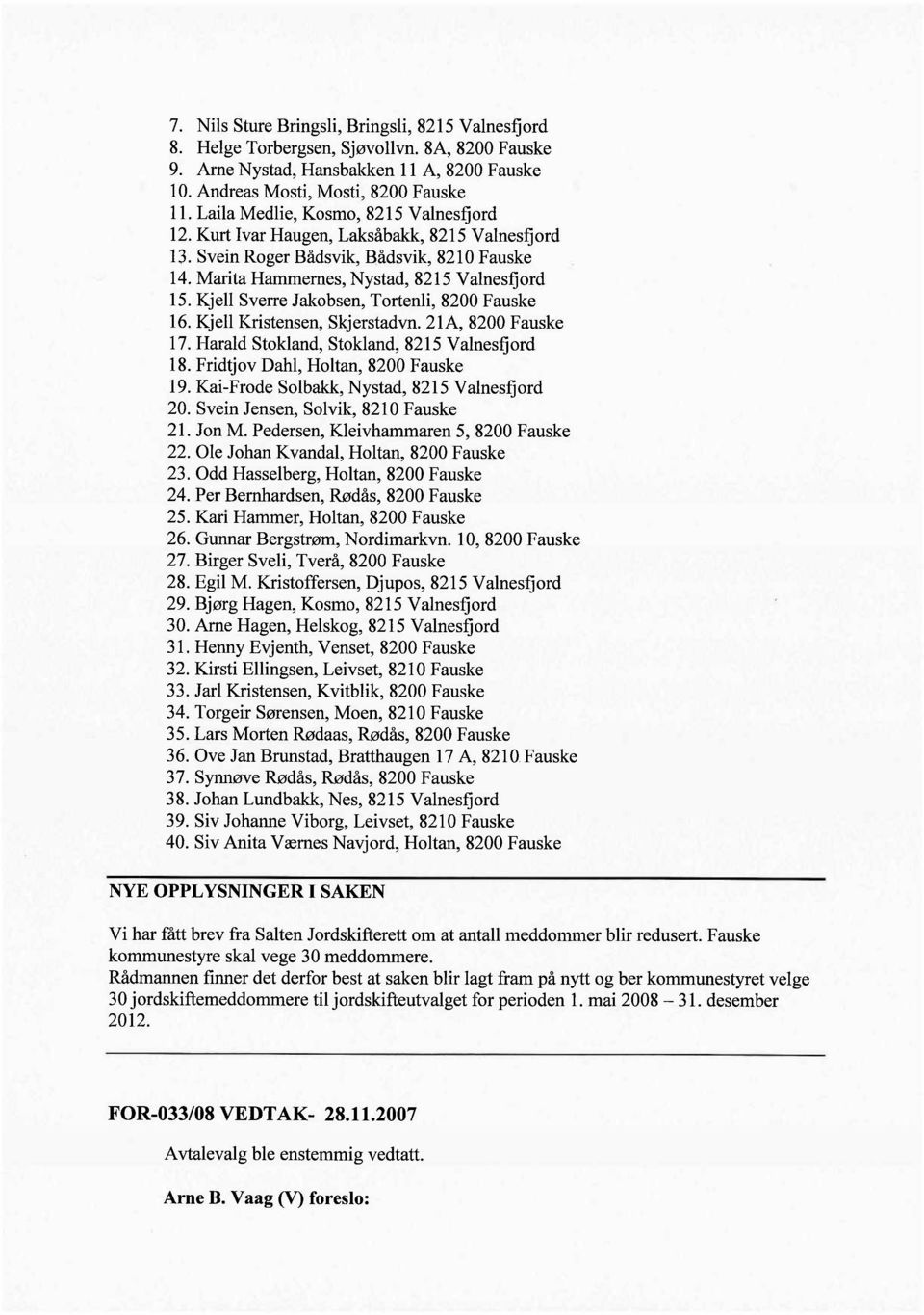 Kjell Sverre Jakobsen, Tortenli, 8200 Fauske 16. Kjell Kristensen, Skjerstadvn. 21A, 8200 Fauske 17. Harald Stokland, Stokland, 8215 Valnesfjord 18. Fridtjov Dahl, Holtan, 8200 Fauske 19.