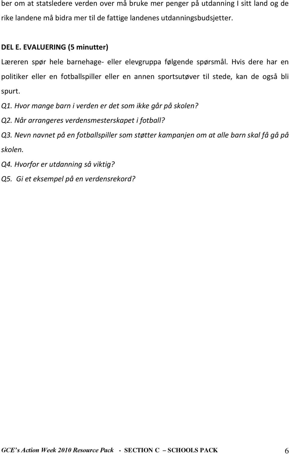 Hvis dere har en politiker eller en fotballspiller eller en annen sportsutøver til stede, kan de også bli spurt. Q1. Hvor mange barn i verden er det som ikke går på skolen? Q2.