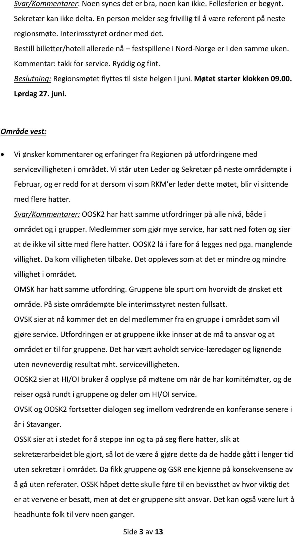 Beslutning: Regionsmøtet flyttes til siste helgen i juni. Møtet starter klokken 09.00. Lørdag 27. juni. Område vest: Vi ønsker kommentarer og erfaringer fra Regionen på utfordringene med servicevilligheten i området.