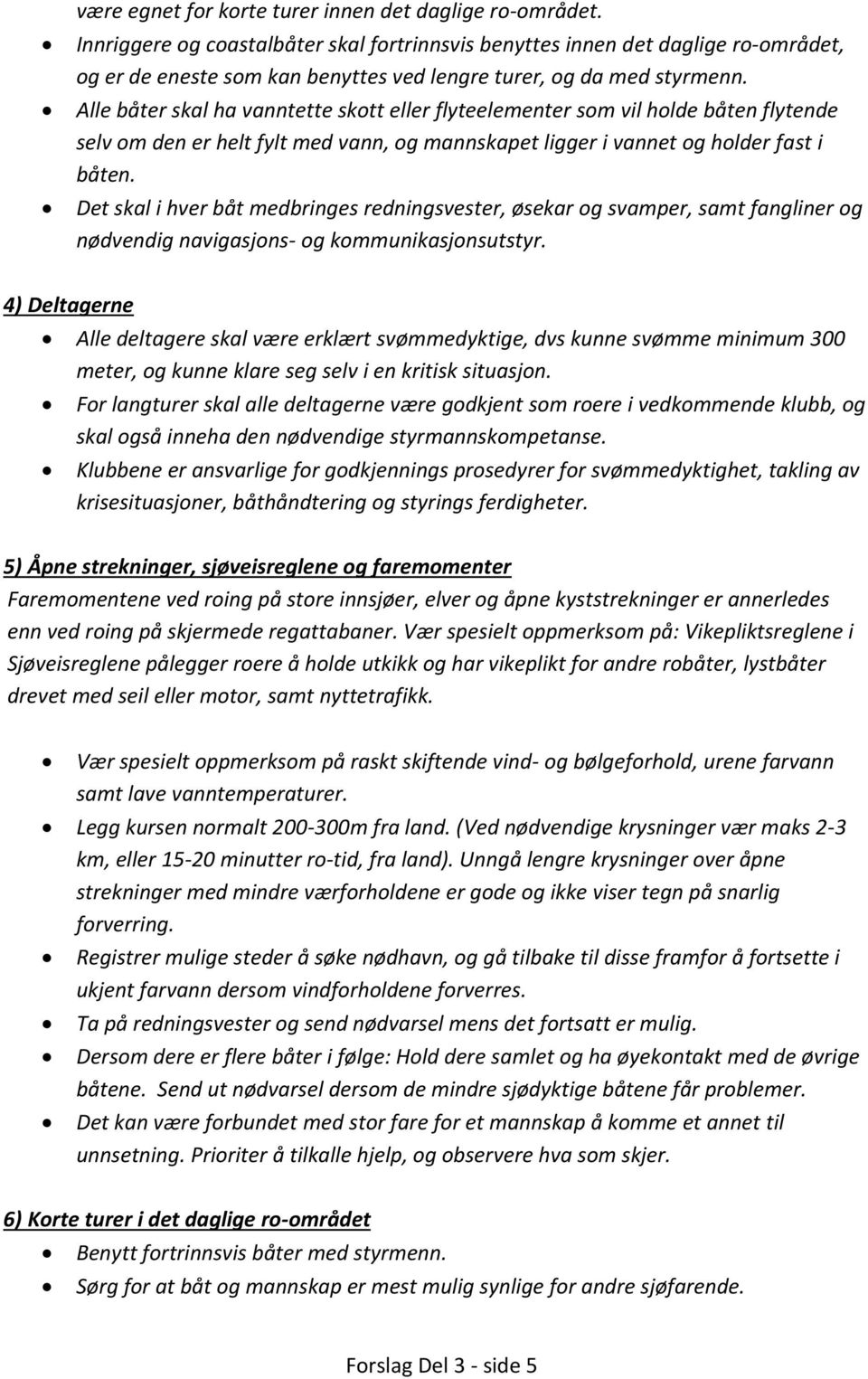 Alle båter skal ha vanntette skott eller flyteelementer som vil holde båten flytende selv om den er helt fylt med vann, og mannskapet ligger i vannet og holder fast i båten.