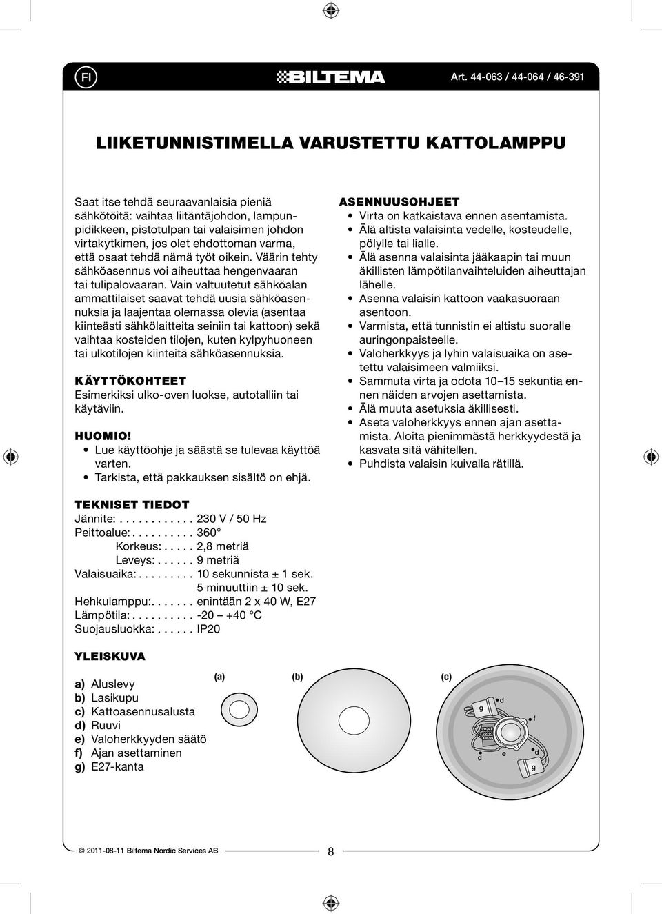 Vain valtuutetut sähköalan ammattilaiset saavat tehdä uusia sähköasennuksia ja laajentaa olemassa olevia (asentaa kiinteästi sähkölaitteita seiniin tai kattoon) sekä vaihtaa kosteiden tilojen, kuten