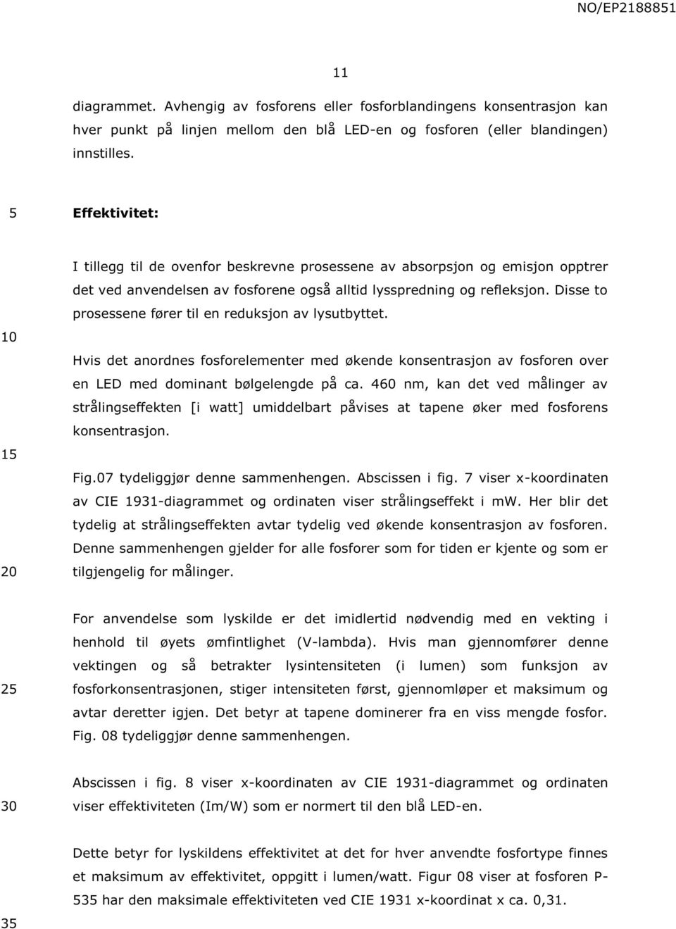 Disse to prosessene fører til en reduksjon av lysutbyttet. Hvis det anordnes fosforelementer med økende konsentrasjon av fosforen over en LED med dominant bølgelengde på ca.