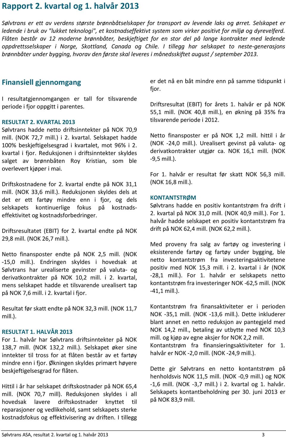 Flåten består av 12 moderne brønnbåter, beskjeftiget for en stor del på lange kontrakter med ledende oppdrettsselskaper i Norge, Skottland, Canada og Chile.