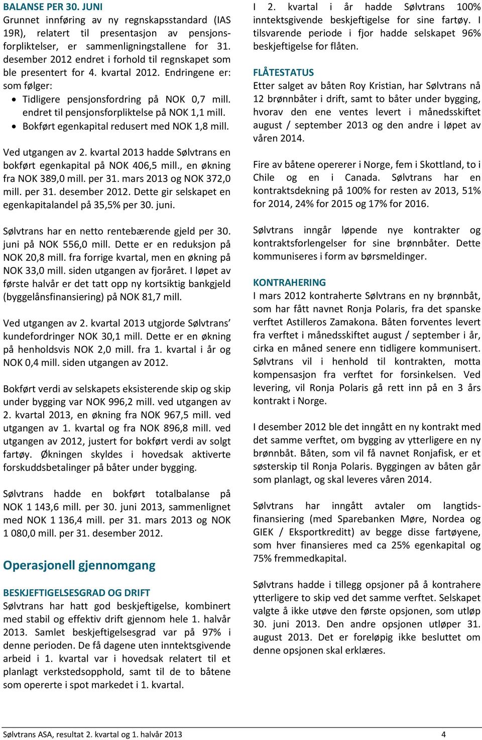 endret til pensjonsforpliktelse på NOK 1,1 mill. Bokført egenkapital redusert med NOK 1,8 mill. Ved utgangen av 2. kvartal 2013 hadde Sølvtrans en bokført egenkapital på NOK 406,5 mill.