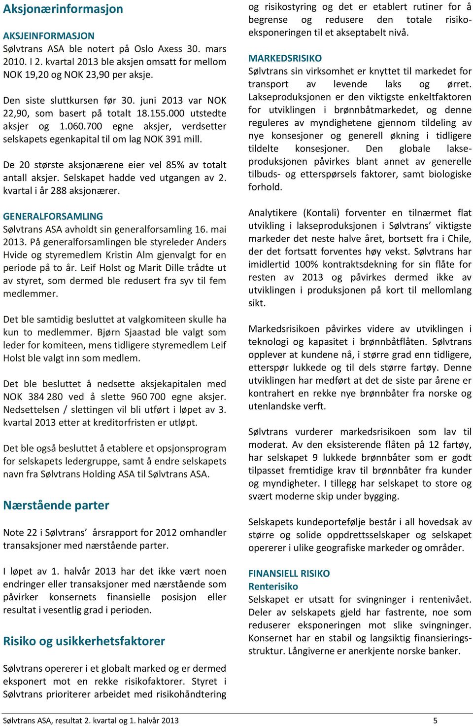 De 20 største aksjonærene eier vel 85% av totalt antall aksjer. Selskapet hadde ved utgangen av 2. kvartal i år 288 aksjonærer. GENERALFORSAMLING Sølvtrans ASA avholdt sin generalforsamling 16.