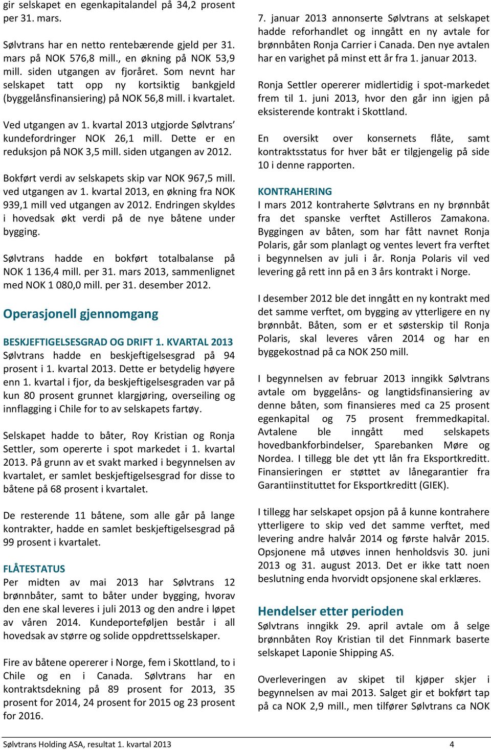 Dette er en reduksjon på NOK 3,5 mill. siden utgangen av 2012. Bokført verdi av selskapets skip var NOK 967,5 mill. ved utgangen av 1. kvartal 2013, en økning fra NOK 939,1 mill ved utgangen av 2012.