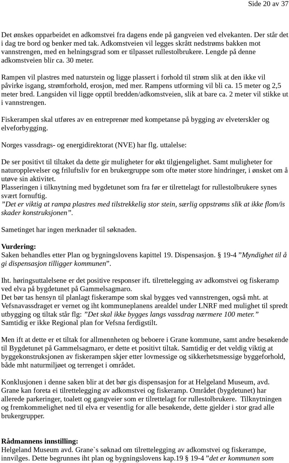 Rampen vil plastres med naturstein og ligge plassert i forhold til strøm slik at den ikke vil påvirke isgang, strømforhold, erosjon, med mer. Rampens utforming vil bli ca. 15 meter og 2,5 meter bred.