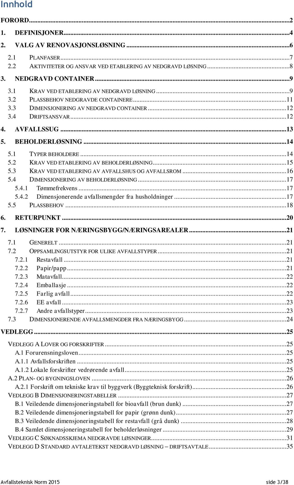 .. 14 5.1 TYPER BEHOLDERE... 14 5.2 KRAV VED ETABLERING AV BEHOLDERLØSNING... 15 5.3 KRAV VED ETABLERING AV AVFALLSHUS OG AVFALLSROM... 16 5.4 DIMENSJONERING AV BEHOLDERLØSNING... 17 5.4.1 Tømmefrekvens.