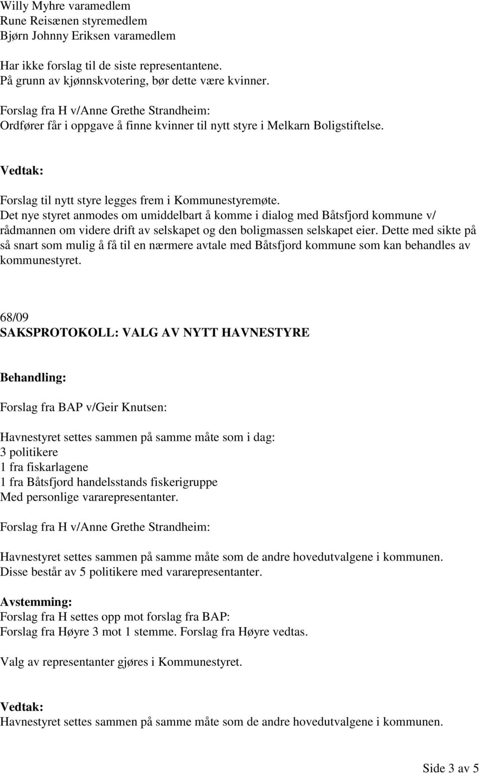 Det nye styret anmodes om umiddelbart å komme i dialog med Båtsfjord kommune v/ rådmannen om videre drift av selskapet og den boligmassen selskapet eier.