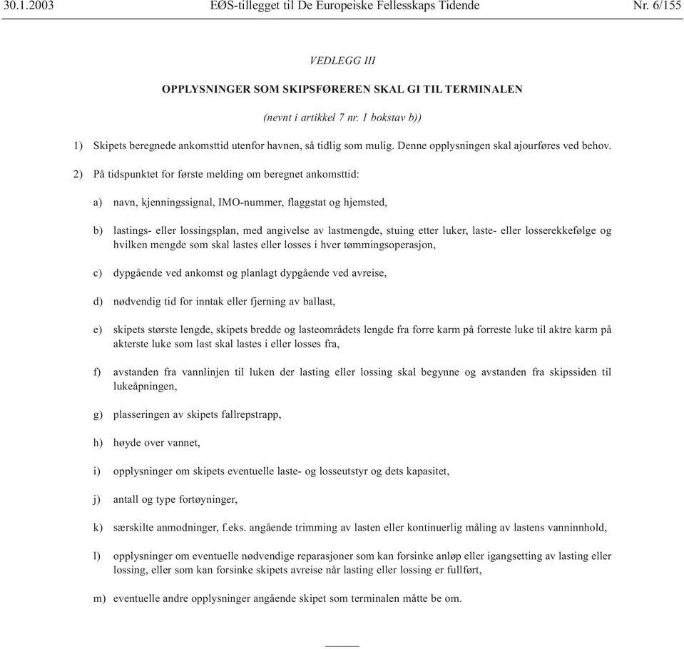 2) På tidspunktet for første melding om beregnet ankomsttid: a) navn, kjenningssignal, IMO-nummer, flaggstat og hjemsted, b) lastings- eller lossingsplan, med angivelse av lastmengde, stuing etter