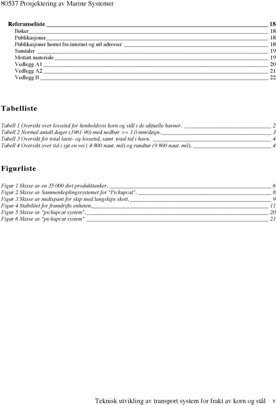 3 Tabell 3 Oversikt for total laste- og lossetid, samt total tid i havn. 4 Tabell 4 Oversikt over tid i sjø en vei ( 4 800 naut. mil) og rundtur (9 800 naut. mil). 4 Figurliste Figur 1 Skisse av en 35 000 dwt produkttanker.