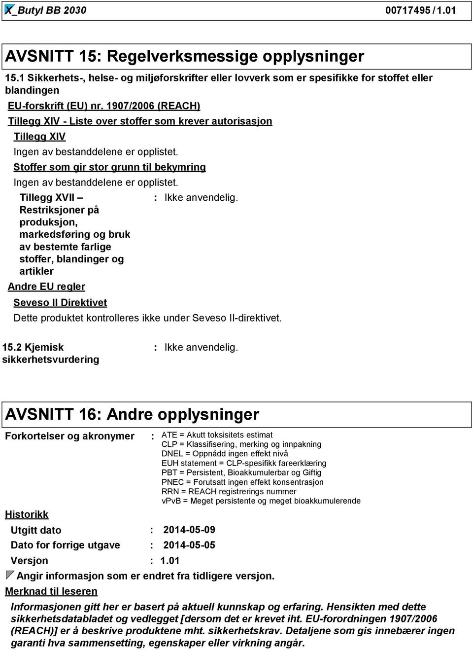 Tillegg XVII Restriksjoner på produksjon, markedsføring og bruk av bestemte farlige stoffer, blandinger og artikler Andre EU regler Seveso II Direktivet Dette produktet kontrolleres ikke under Seveso