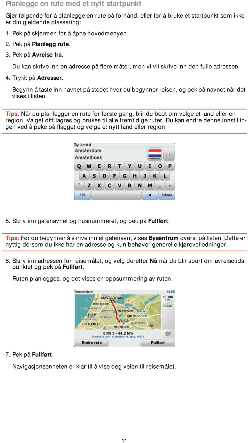 Begynn å taste inn navnet på stedet hvor du begynner reisen, og pek på navnet når det vises i listen. Tips: Når du planlegger en rute for første gang, blir du bedt om velge et land eller en region.